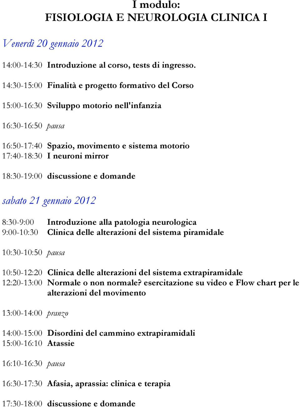 18:30-19:00 discussione e domande sabato 21 gennaio 2012 8:30-9:00 Introduzione alla patologia neurologica 9:00-10:30 Clinica delle alterazioni del sistema piramidale 10:30-10:50 pausa 10:50-12:20