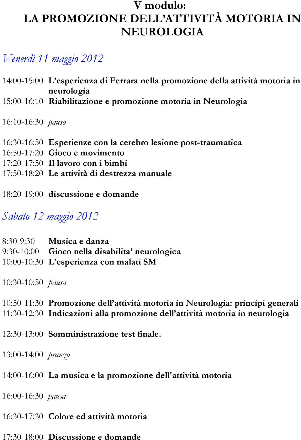 attività di destrezza manuale 18:20-19:00 discussione e domande Sabato 12 maggio 2012 8:30-9:30 Musica e danza 9:30-10:00 Gioco nella disabilita neurologica 10:00-10:30 L esperienza con malati SM