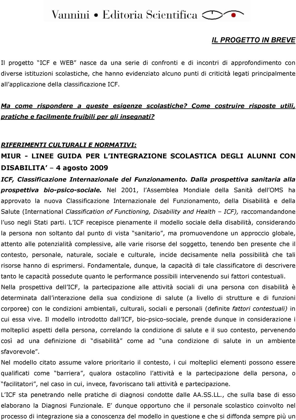 RIFERIMENTI CULTURALI E NORMATIVI: MIUR - LINEE GUIDA PER L INTEGRAZIONE SCOLASTICA DEGLI ALUNNI CON DISABILITA 4 agosto 2009 ICF, Classificazione Internazionale del Funzionamento.