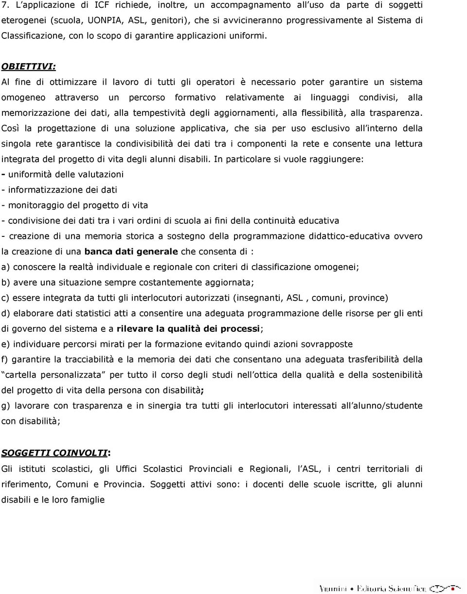 OBIETTIVI: Al fine di ottimizzare il lavoro di tutti gli operatori è necessario poter garantire un sistema omogeneo attraverso un percorso formativo relativamente ai linguaggi condivisi, alla