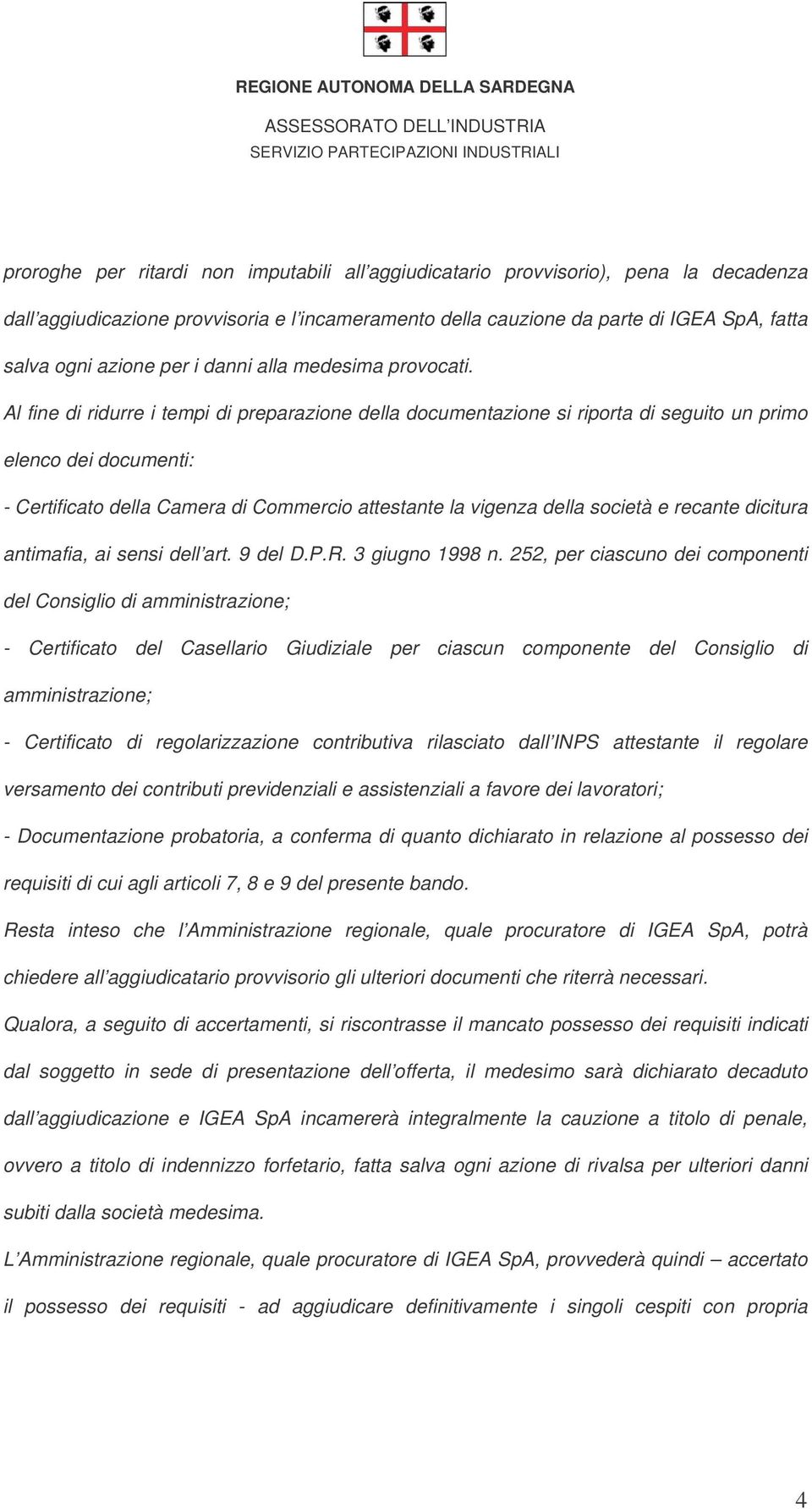 Al fine di ridurre i tempi di preparazione della documentazione si riporta di seguito un primo elenco dei documenti: - Certificato della Camera di Commercio attestante la vigenza della società e