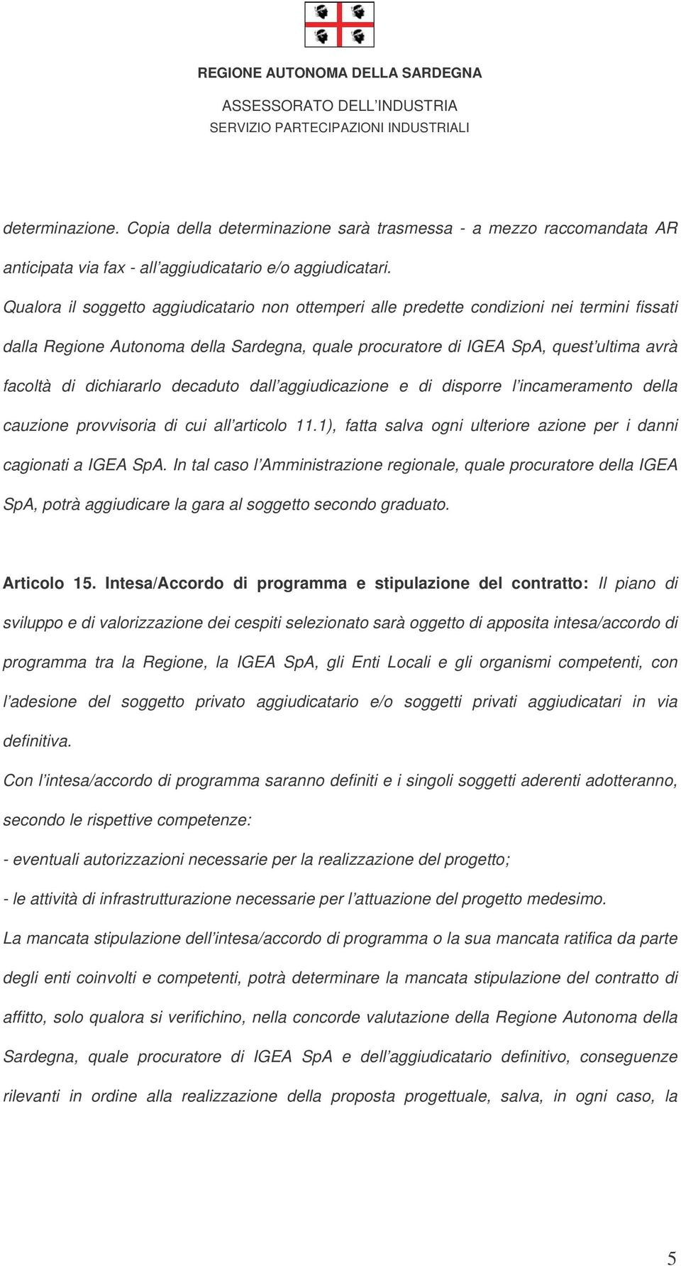 dichiararlo decaduto dall aggiudicazione e di disporre l incameramento della cauzione provvisoria di cui all articolo 11.1), fatta salva ogni ulteriore azione per i danni cagionati a IGEA SpA.