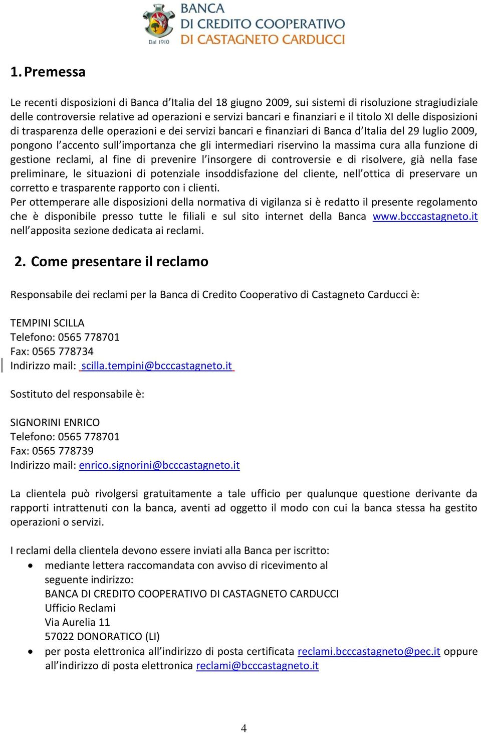 la massima cura alla funzione di gestione reclami, al fine di prevenire l insorgere di controversie e di risolvere, già nella fase preliminare, le situazioni di potenziale insoddisfazione del