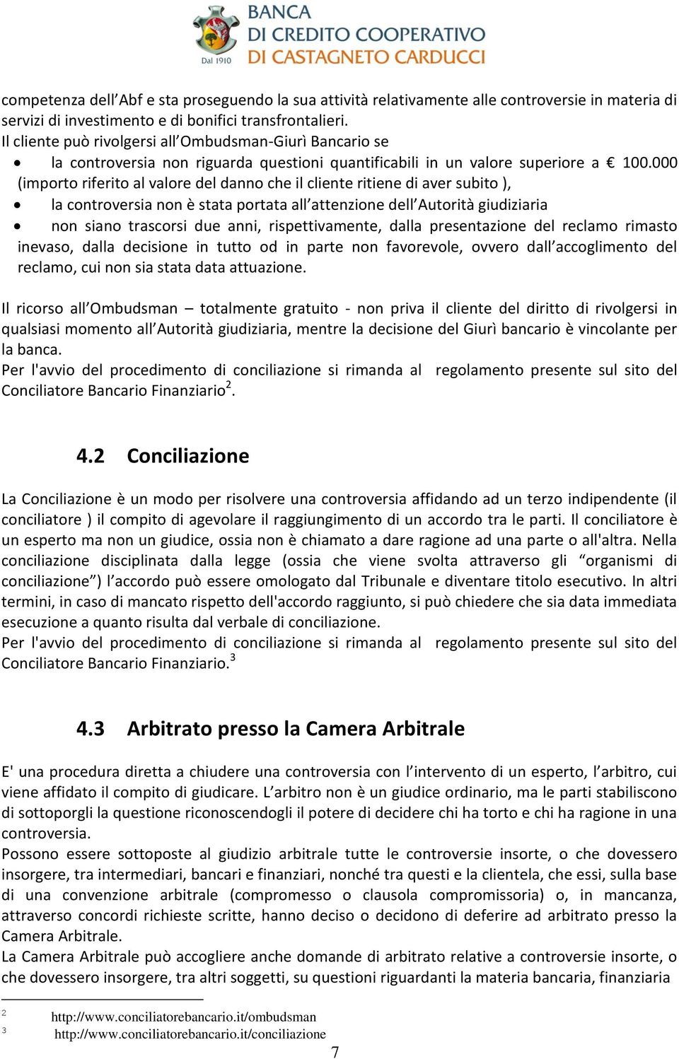 000 (importo riferito al valore del danno che il cliente ritiene di aver subito ), la controversia non è stata portata all attenzione dell Autorità giudiziaria non siano trascorsi due anni,