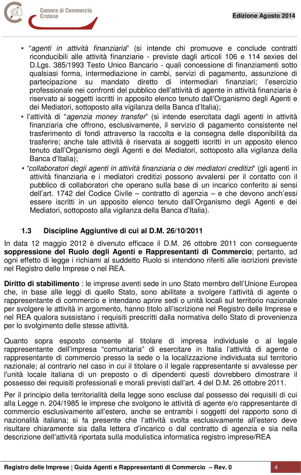 intermediari finanziari; l esercizio professionale nei confronti del pubblico dell attività di agente in attività finanziaria è riservato ai soggetti iscritti in apposito elenco tenuto dall Organismo