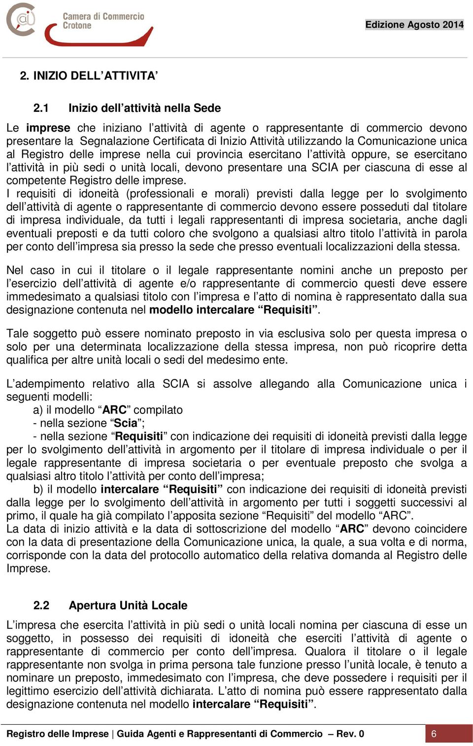 Comunicazione unica al Registro delle imprese nella cui provincia esercitano l attività oppure, se esercitano l attività in più sedi o unità locali, devono presentare una SCIA per ciascuna di esse al