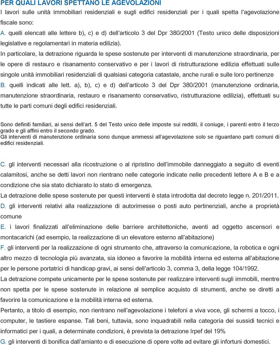 In particolare, la detrazione riguarda le spese sostenute per interventi di manutenzione straordinaria, per le opere di restauro e risanamento conservativo e per i lavori di ristrutturazione edilizia