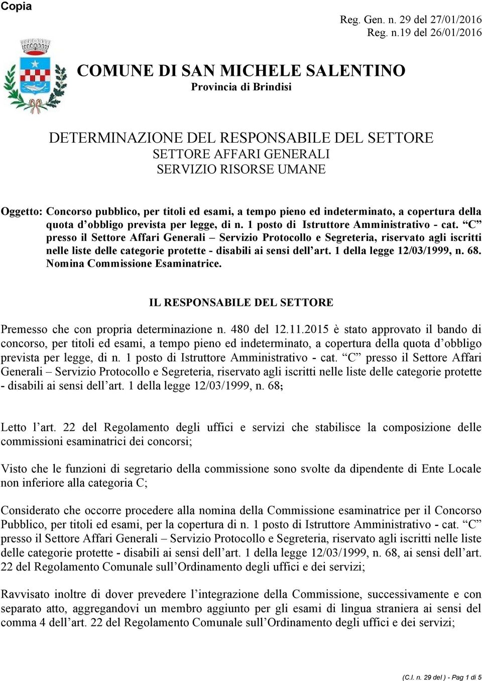 19 del 26/01/2016 COMUNE DI SAN MICHELE SALENTINO Provincia di Brindisi DETERMINAZIONE DEL RESPONSABILE DEL SETTORE SETTORE AFFARI GENERALI SERVIZIO RISORSE UMANE Oggetto: Concorso pubblico, per