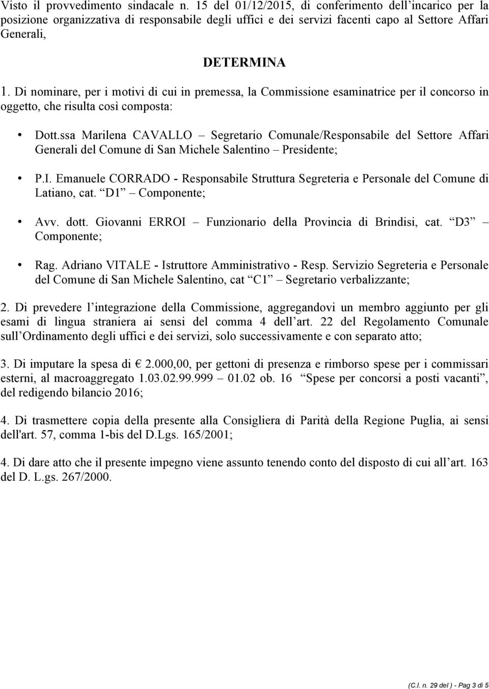 Di nominare, per i motivi di cui in premessa, la Commissione esaminatrice per il concorso in oggetto, che risulta così composta: Dott.