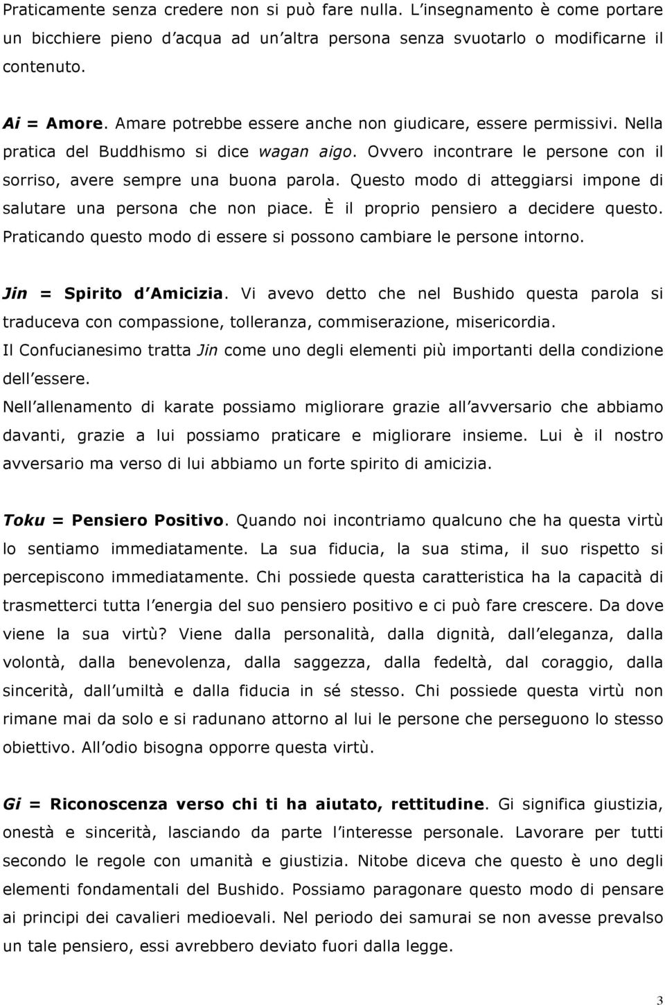 Questo modo di atteggiarsi impone di salutare una persona che non piace. È il proprio pensiero a decidere questo. Praticando questo modo di essere si possono cambiare le persone intorno.