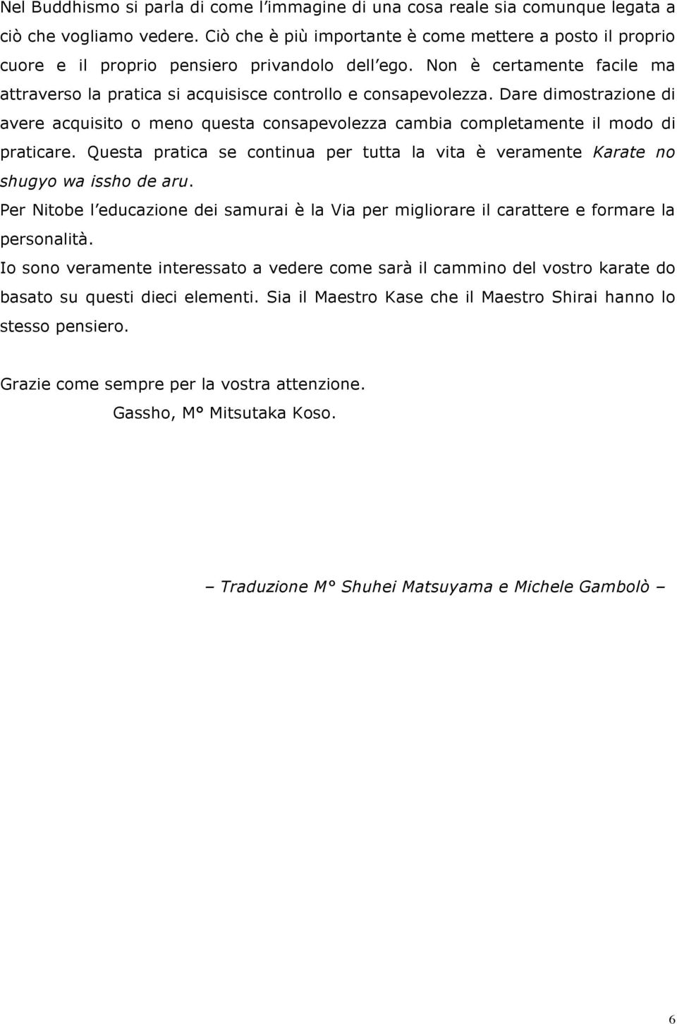 Dare dimostrazione di avere acquisito o meno questa consapevolezza cambia completamente il modo di praticare. Questa pratica se continua per tutta la vita è veramente Karate no shugyo wa issho de aru.