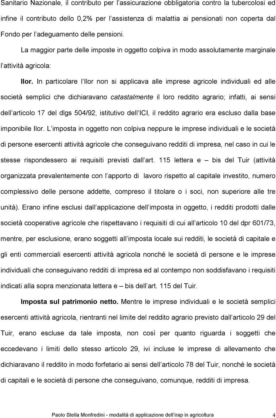 In particolare l Ilor non si applicava alle imprese agricole individuali ed alle società semplici che dichiaravano catastalmente il loro reddito agrario; infatti, ai sensi dell articolo 17 del dlgs