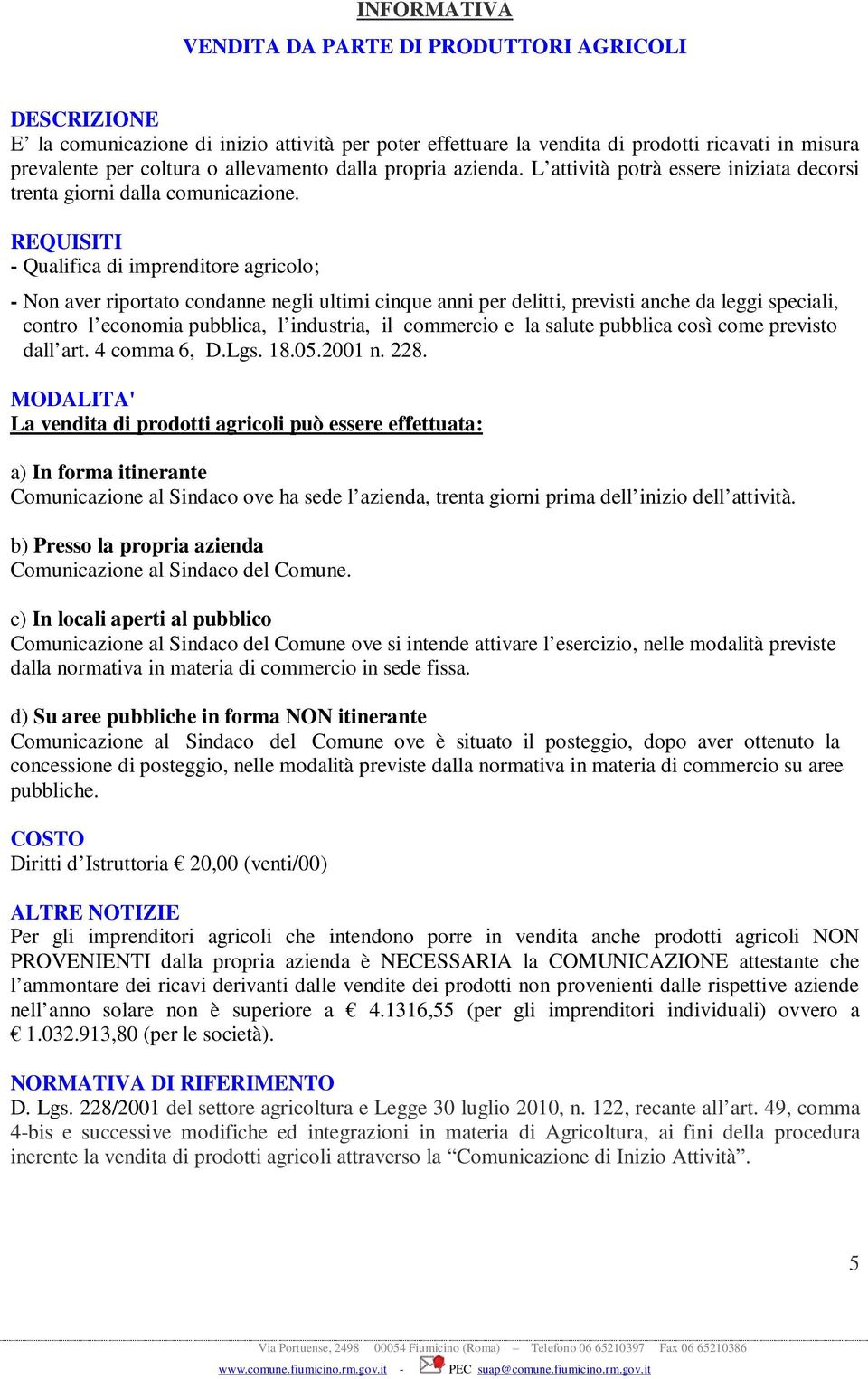 REQUISITI - Qualifica di imprenditore agricolo; - Non aver riportato condanne negli ultimi cinque anni per delitti, previsti anche da leggi speciali, contro l economia pubblica, l industria, il