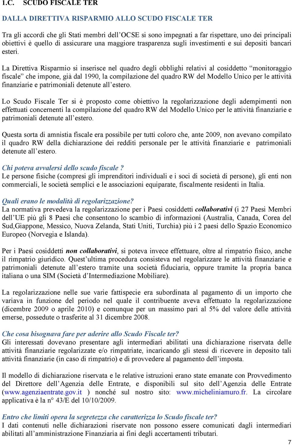 La Direttiva Risparmio si inserisce nel quadro degli obblighi relativi al cosiddetto monitoraggio fiscale che impone, già dal 1990, la compilazione del quadro RW del Modello Unico per le attività