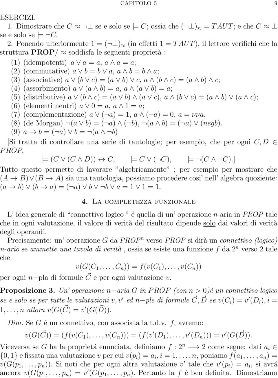 b = b a; (3) (associative) a (b c) = (a b) c, a (b c) = (a b) c; (4) (assorbimento) a (a b) = a, a (a b) = a; (5) (distributive) a (b c) = (a b) (a c), a (b c) = (a b) (a c); (6) (elementi neutri) a