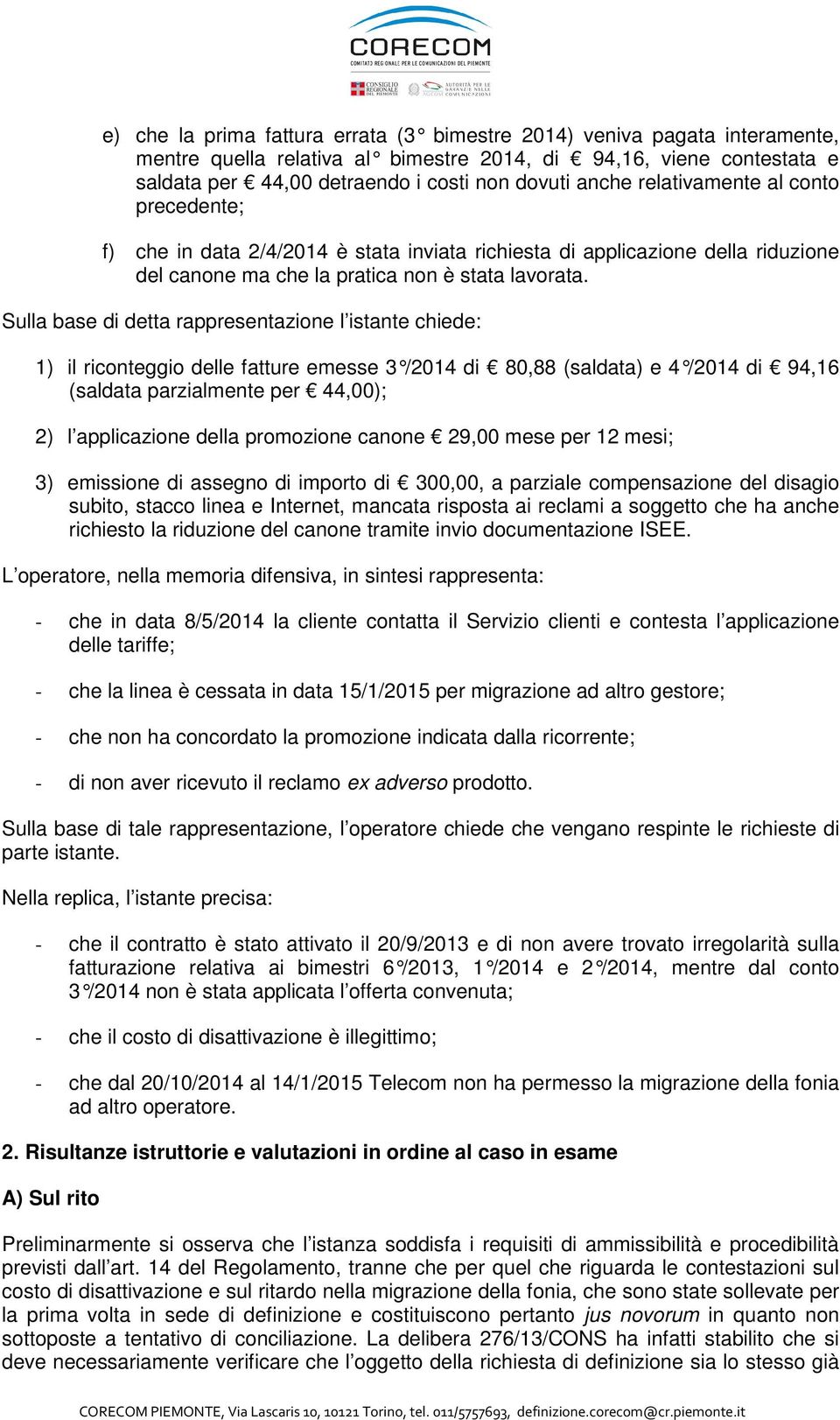 Sulla base di detta rappresentazione l istante chiede: 1) il riconteggio delle fatture emesse 3 /2014 di 80,88 (saldata) e 4 /2014 di 94,16 (saldata parzialmente per 44,00); 2) l applicazione della