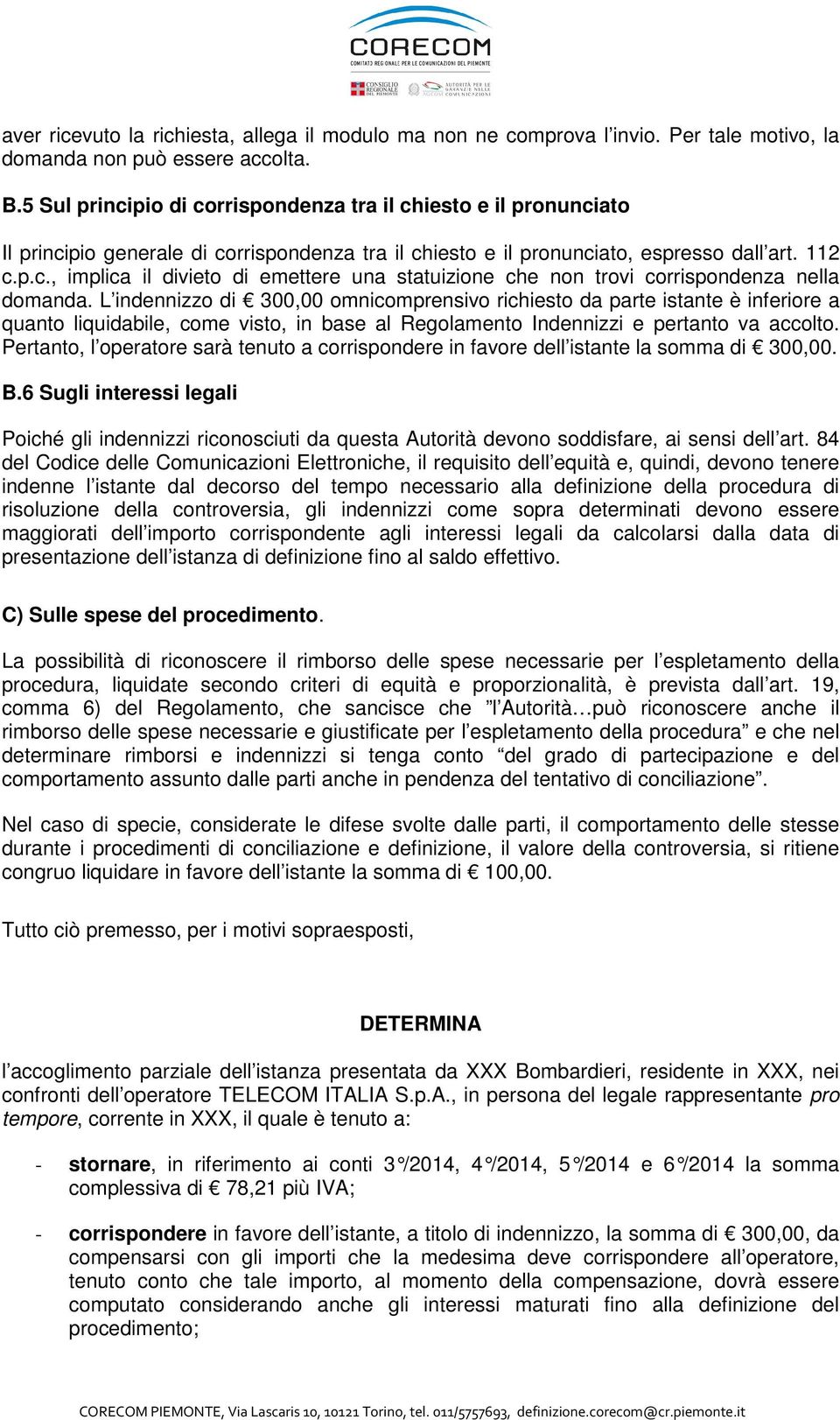 L indennizzo di 300,00 omnicomprensivo richiesto da parte istante è inferiore a quanto liquidabile, come visto, in base al Regolamento Indennizzi e pertanto va accolto.