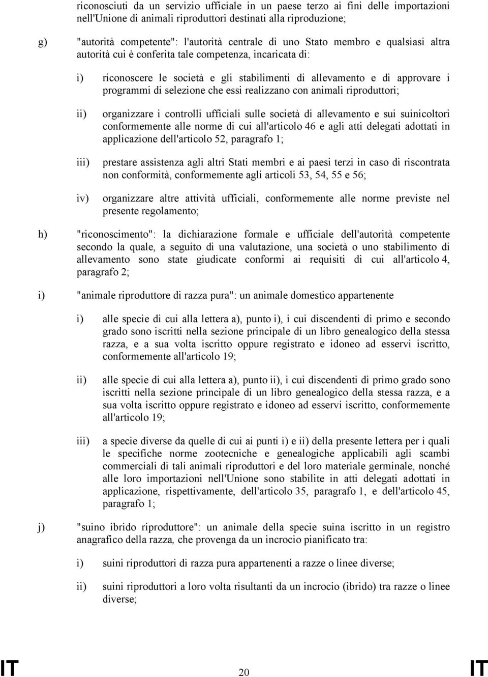 essi realizzano con animali riproduttori; ii) iii) organizzare i controlli ufficiali sulle società di allevamento e sui suinicoltori conformemente alle norme di cui all'articolo 46 e agli atti