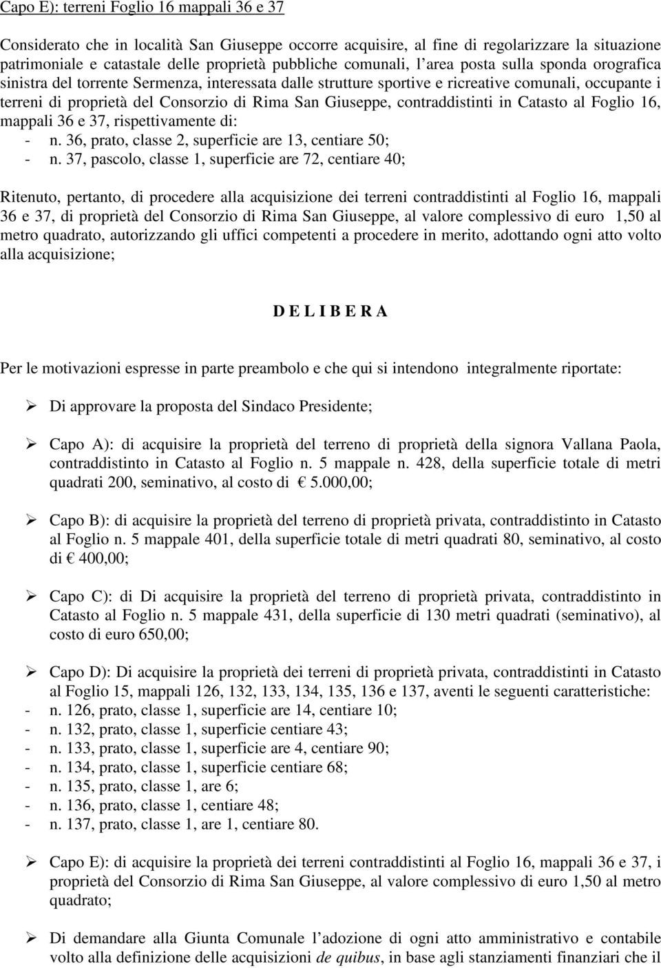 Giuseppe, contraddistinti in Catasto al Foglio 16, mappali 36 e 37, rispettivamente di: - n. 36, prato, classe 2, superficie are 13, centiare 50; - n.