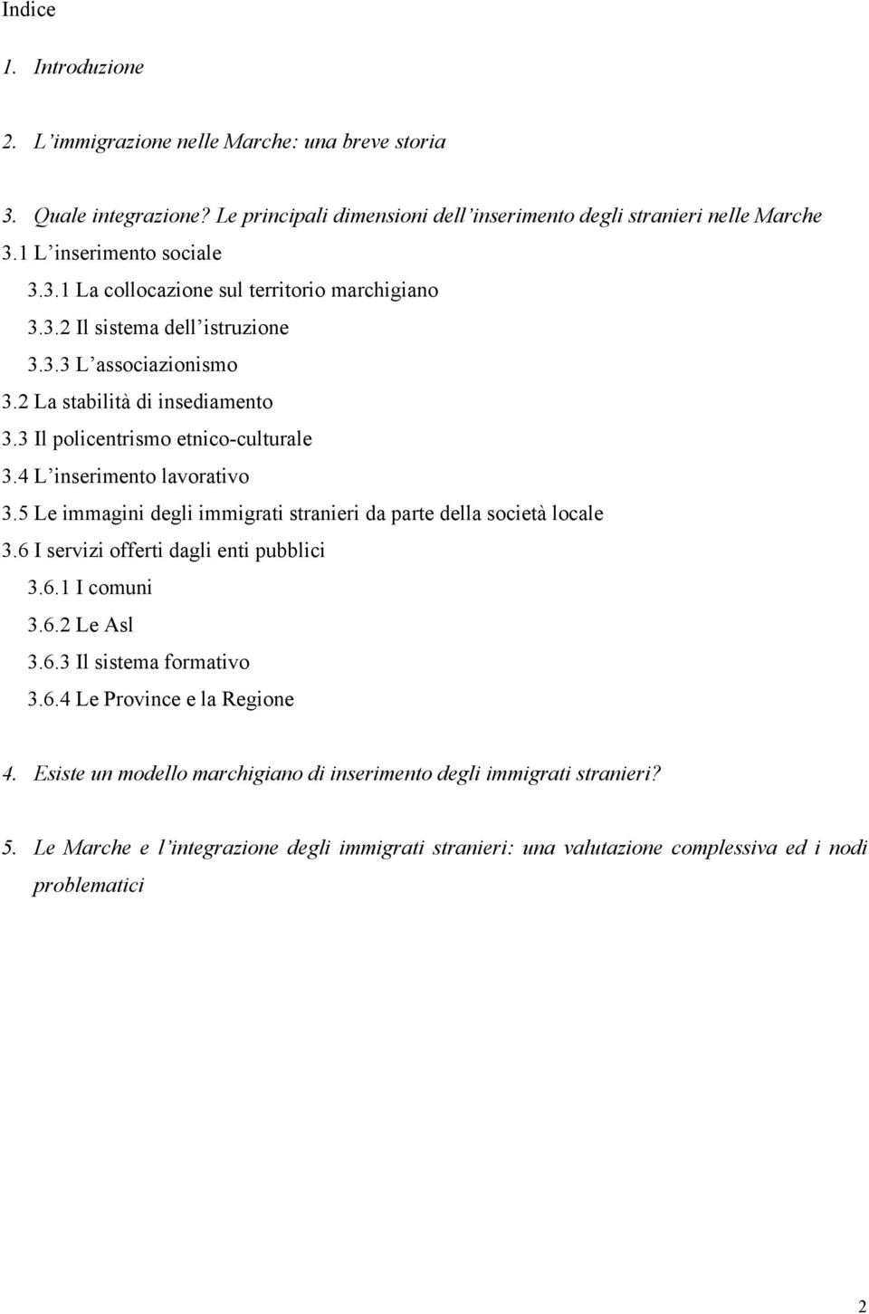 5 Le immagini degli immigrati stranieri da parte della società locale 3.6 I servizi offerti dagli enti pubblici 3.6.1 I comuni 3.6.2 Le Asl 3.6.3 Il sistema formativo 3.6.4 Le Province e la Regione 4.