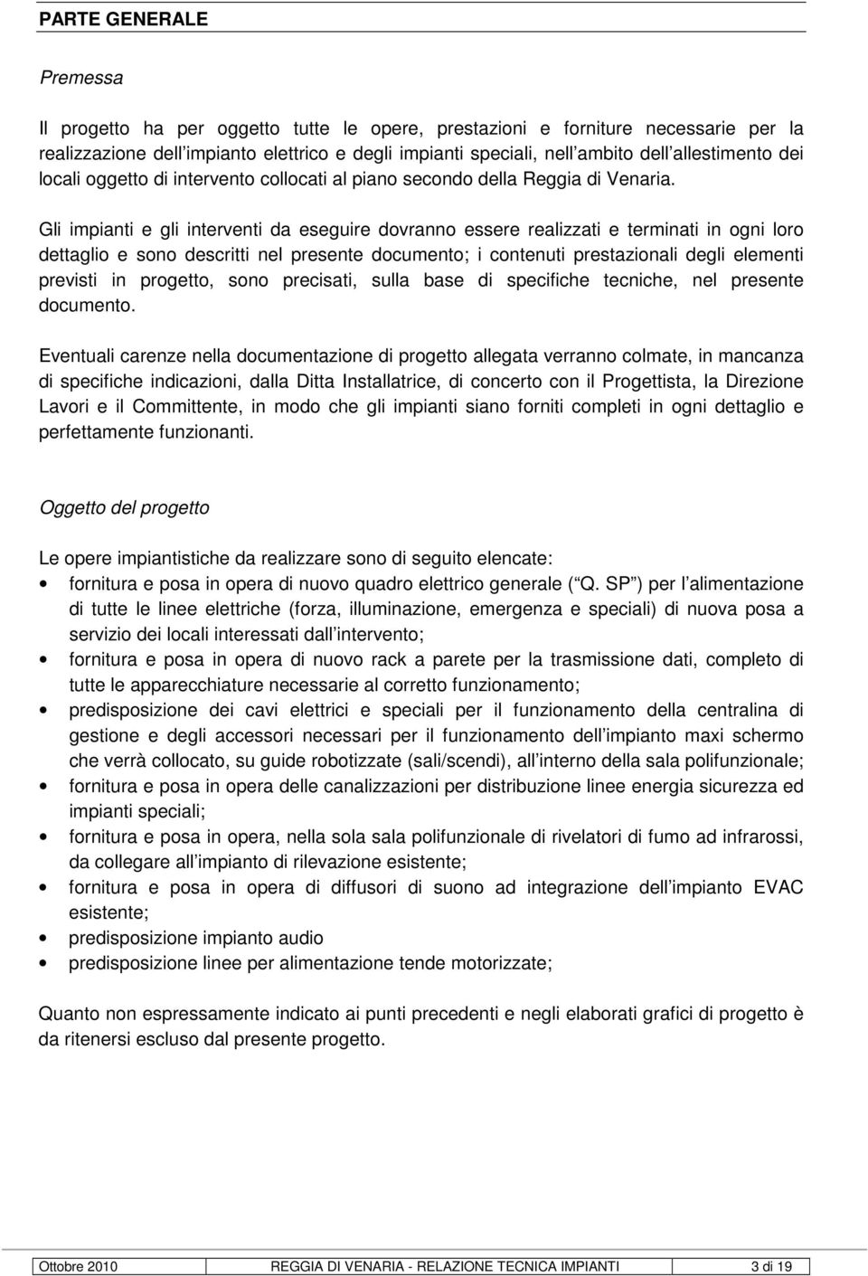 Gli impianti e gli interventi da eseguire dovranno essere realizzati e terminati in ogni loro dettaglio e sono descritti nel presente documento; i contenuti prestazionali degli elementi previsti in