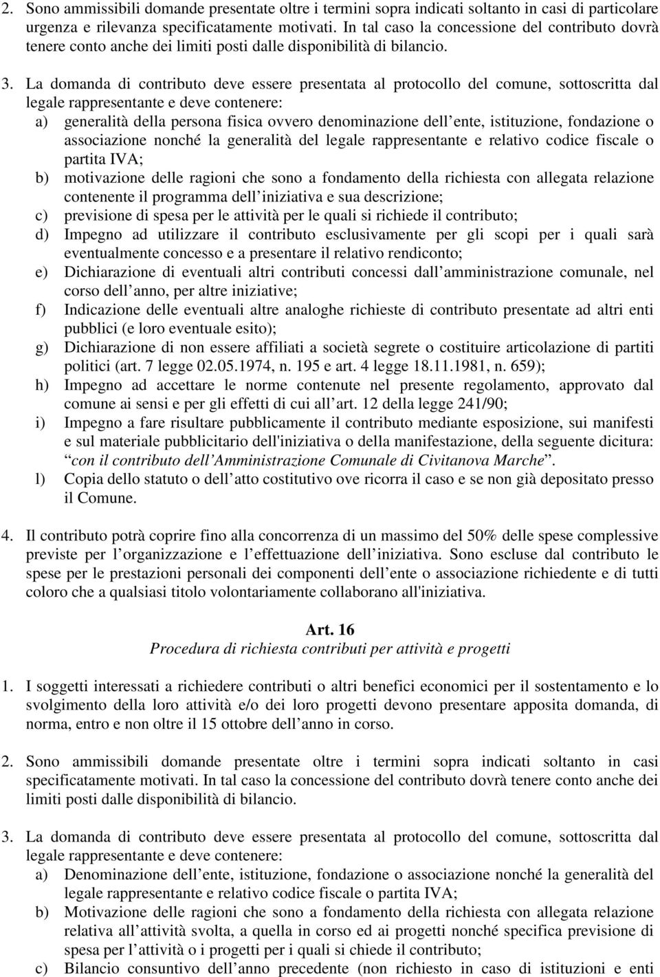 La domanda di contributo deve essere presentata al protocollo del comune, sottoscritta dal legale rappresentante e deve contenere: a) generalità della persona fisica ovvero denominazione dell ente,