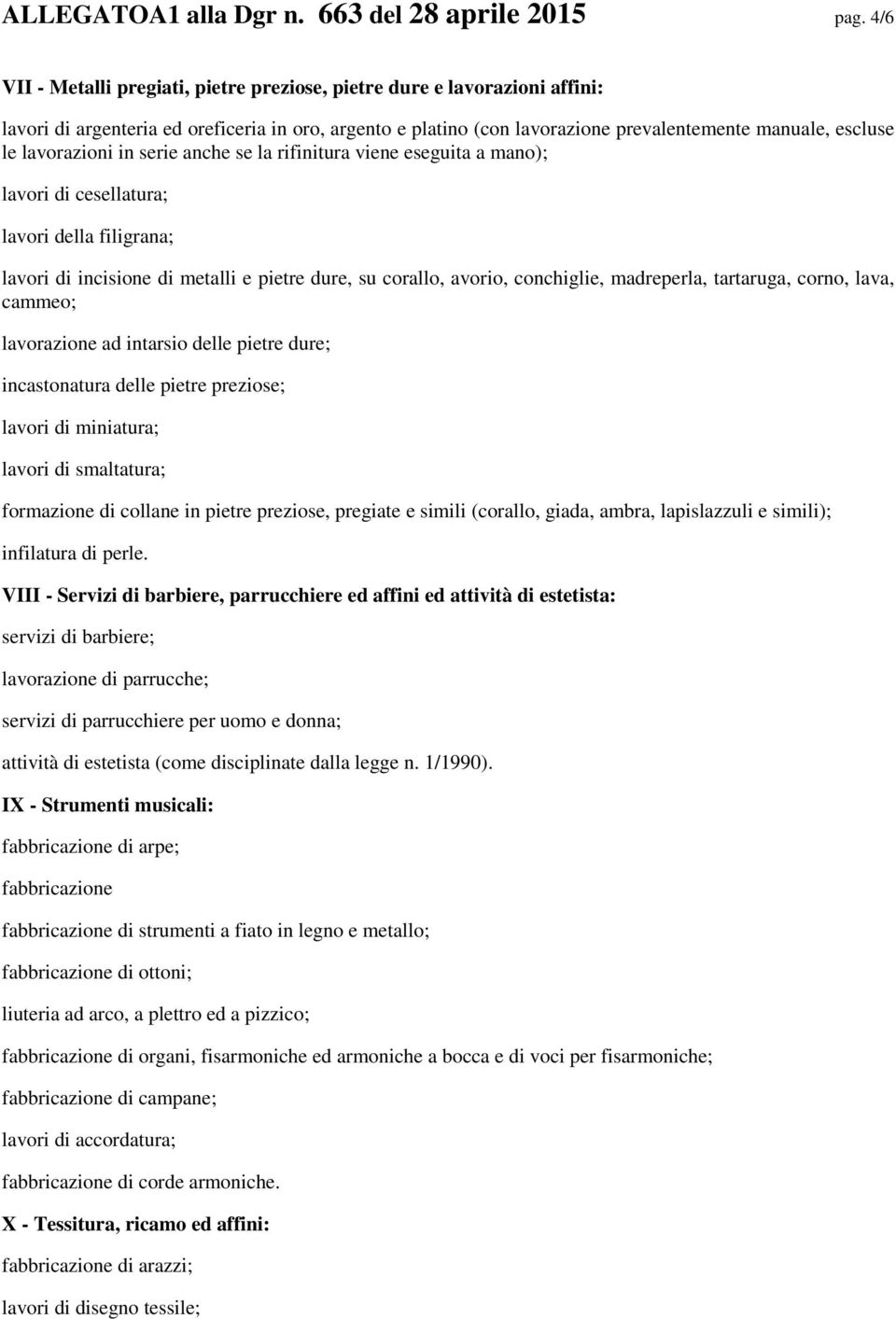 lavorazioni in serie anche se la rifinitura viene eseguita a mano); lavori di cesellatura; lavori della filigrana; lavori di incisione di metalli e pietre dure, su corallo, avorio, conchiglie,