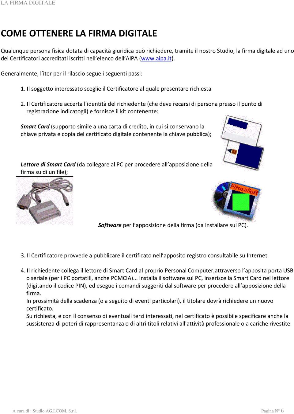 Il Certificatore accerta l identità del richiedente (che deve recarsi di persona presso il punto di registrazione indicatogli) e fornisce il kit contenente: Smart Card (supporto simile a una carta di