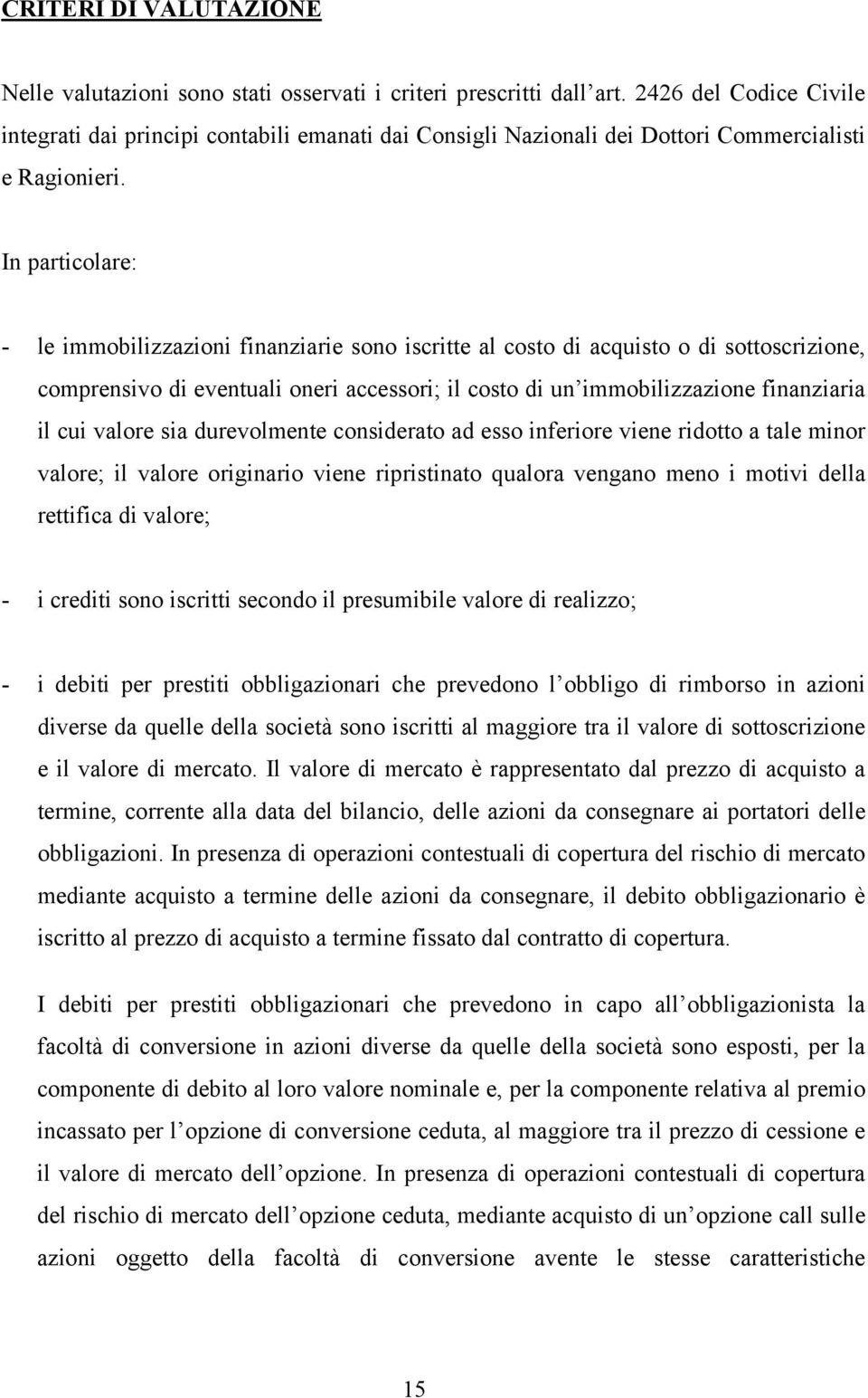 In particolare: - le immobilizzazioni finanziarie sono iscritte al costo di acquisto o di sottoscrizione, comprensivo di eventuali oneri accessori; il costo di un immobilizzazione finanziaria il cui