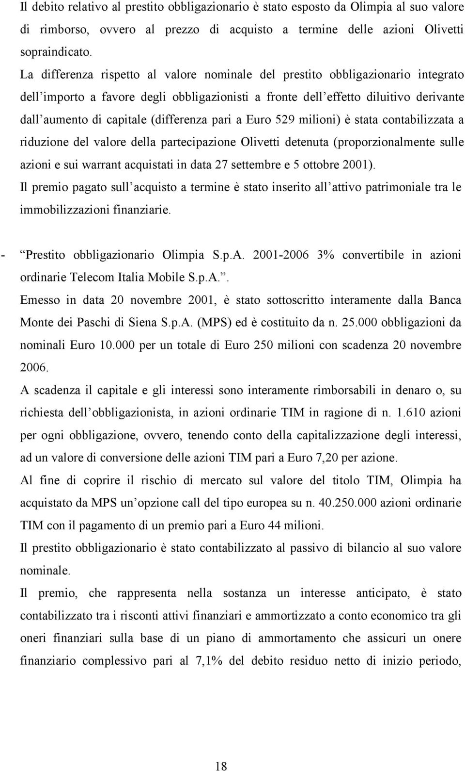 (differenza pari a Euro 529 milioni) è stata contabilizzata a riduzione del valore della partecipazione Olivetti detenuta (proporzionalmente sulle azioni e sui warrant acquistati in data 27 settembre
