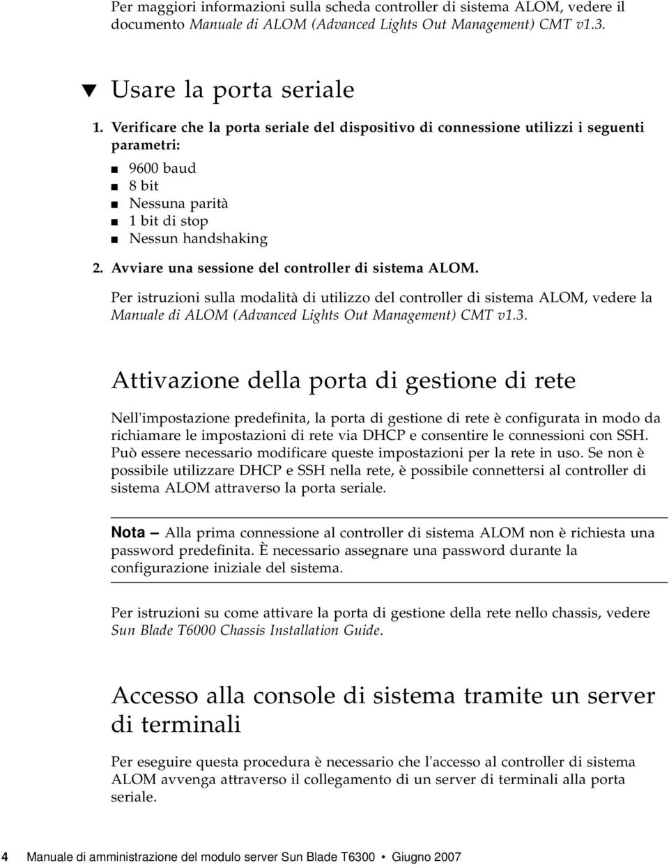 Avviare una sessione del controller di sistema ALOM. Per istruzioni sulla modalità di utilizzo del controller di sistema ALOM, vedere la Manuale di ALOM (Advanced Lights Out Management) CMT v1.3.