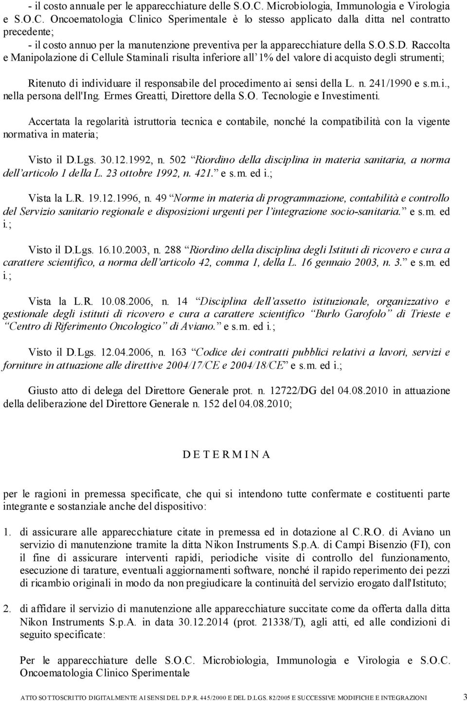 Oncoematologia Clinico Sperimentale è lo stesso applicato dalla ditta nel contratto precedente; - il costo annuo per la manutenzione preventiva per la apparecchiature della S.O.S.D.