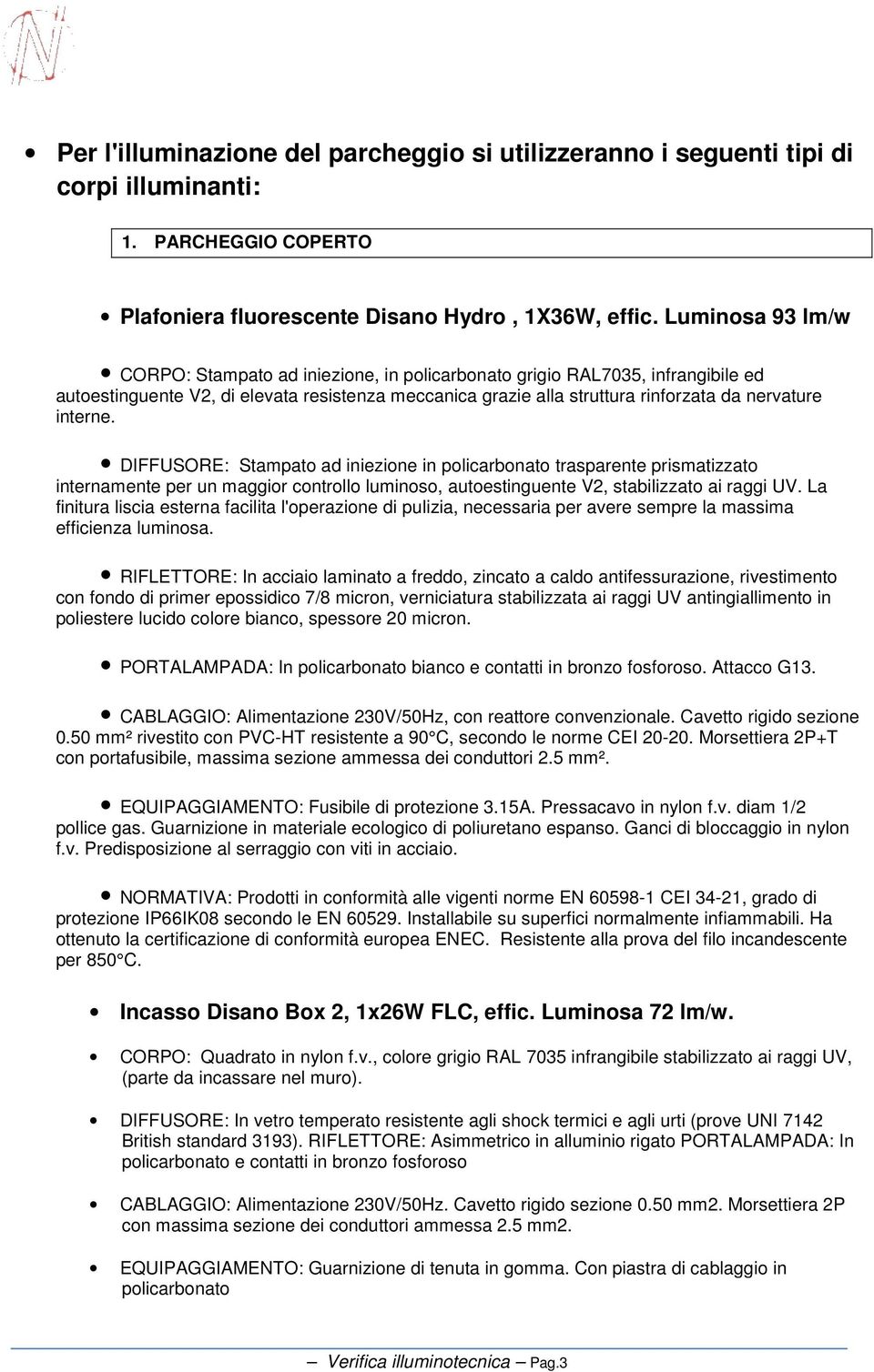 interne. DIFFUSORE: Stampato ad iniezione in policarbonato trasparente prismatizzato internamente per un maggior controllo luminoso, autoestinguente V2, stabilizzato ai raggi UV.