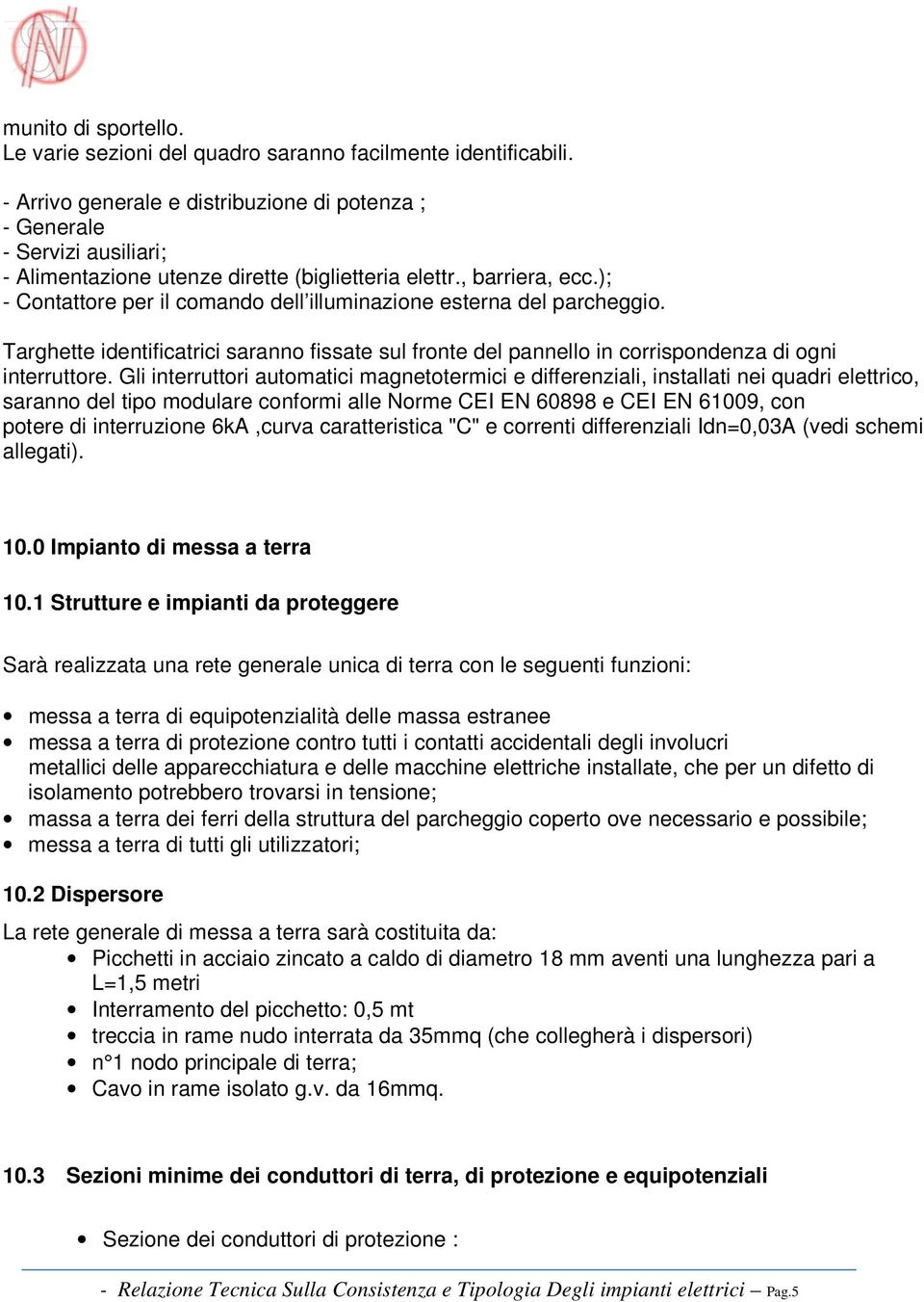 ); - Contattore per il comando dell illuminazione esterna del parcheggio. Targhette identificatrici saranno fissate sul fronte del pannello in corrispondenza di ogni interruttore.