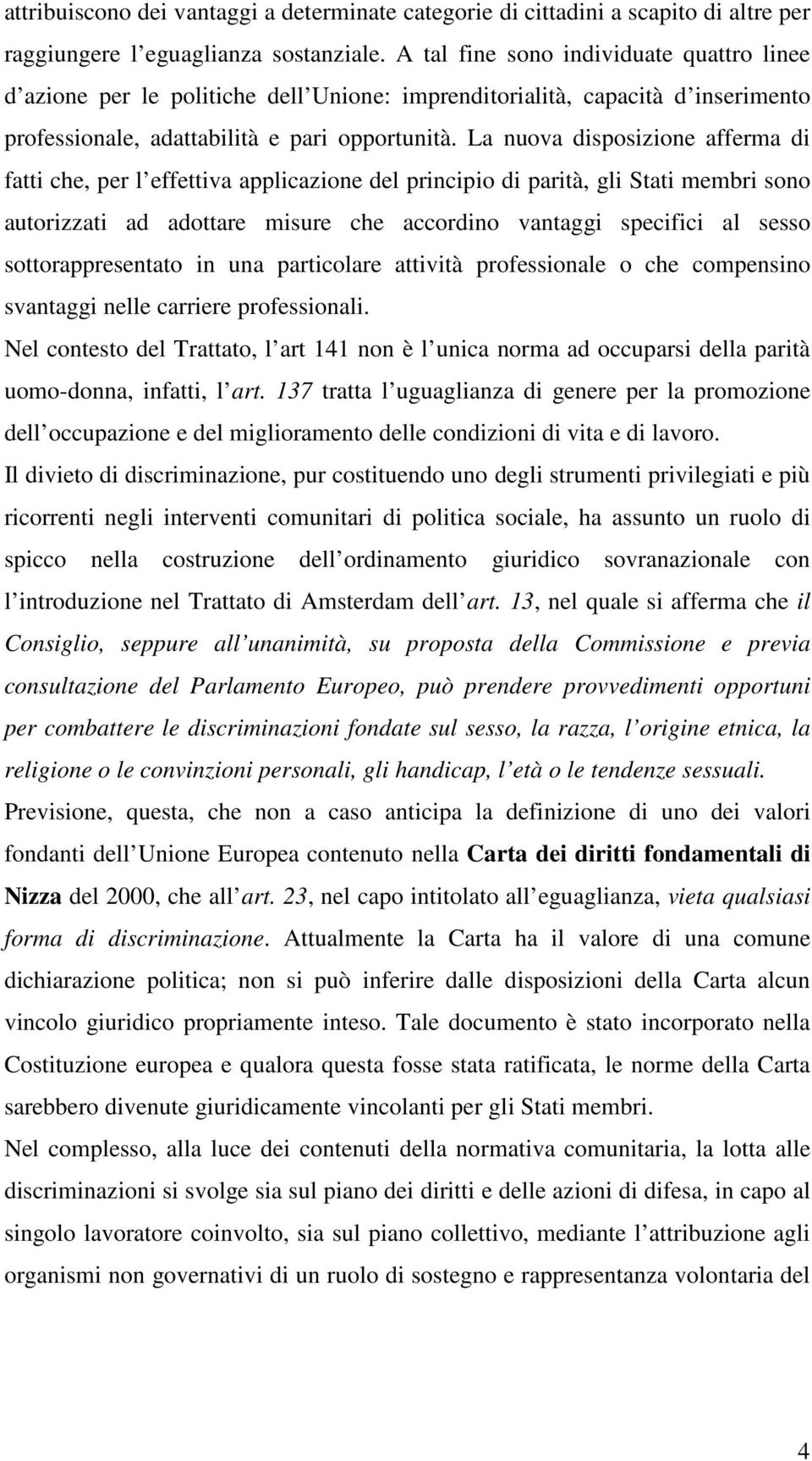 La nuova disposizione afferma di fatti che, per l effettiva applicazione del principio di parità, gli Stati membri sono autorizzati ad adottare misure che accordino vantaggi specifici al sesso