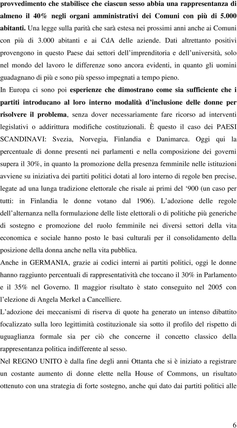 Dati altrettanto positivi provengono in questo Paese dai settori dell imprenditoria e dell università, solo nel mondo del lavoro le differenze sono ancora evidenti, in quanto gli uomini guadagnano di