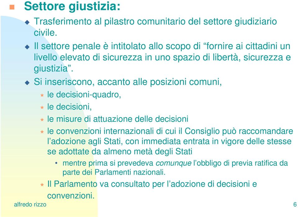 Si inseriscono, accanto alle posizioni comuni, le decisioni-quadro, le decisioni, le misure di attuazione delle decisioni le convenzioni internazionali di cui il Consiglio può