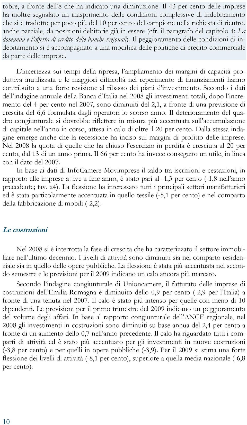 rientro, anche parziale, da posizioni debitorie già in essere (cfr. il paragrafo del capitolo 4: La domanda e l offerta di credito delle banche regionali).