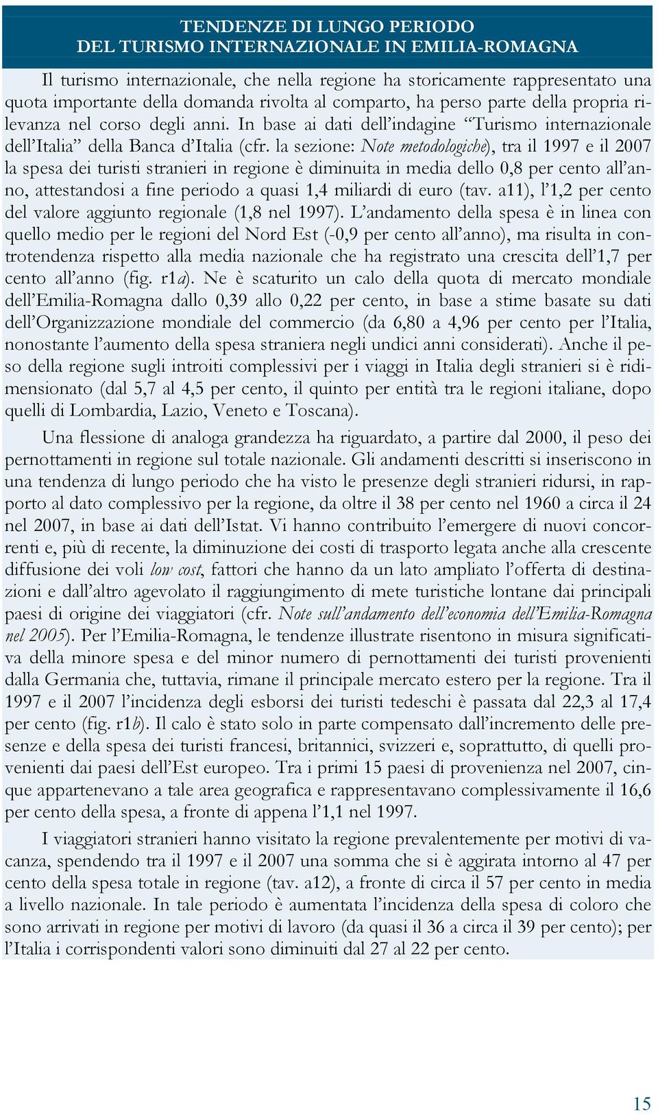 la sezione: Note metodologiche), tra il 1997 e il 2007 la spesa dei turisti stranieri in regione è diminuita in media dello 0,8 per cento all anno, attestandosi a fine periodo a quasi 1,4 miliardi di