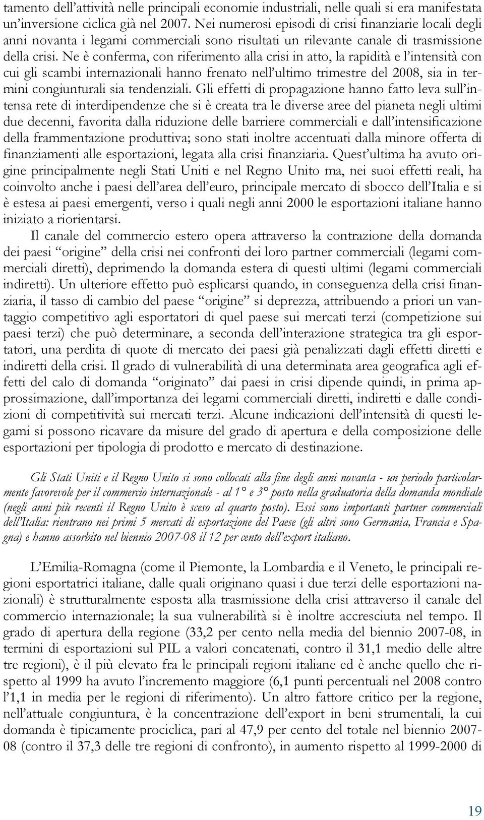 Ne è conferma, con riferimento alla crisi in atto, la rapidità e l intensità con cui gli scambi internazionali hanno frenato nell ultimo trimestre del 2008, sia in termini congiunturali sia