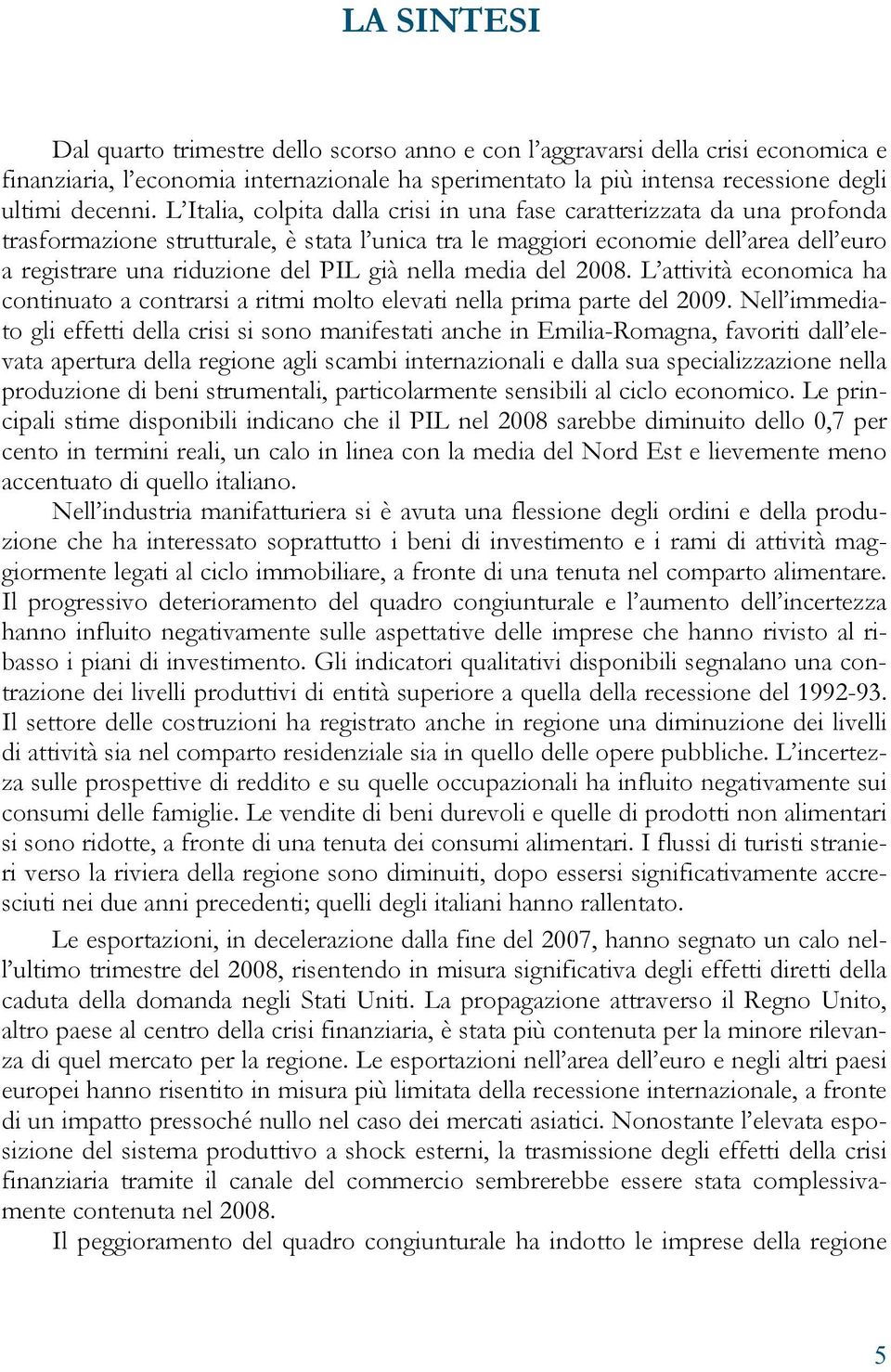 già nella media del 2008. L attività economica ha continuato a contrarsi a ritmi molto elevati nella prima parte del 2009.