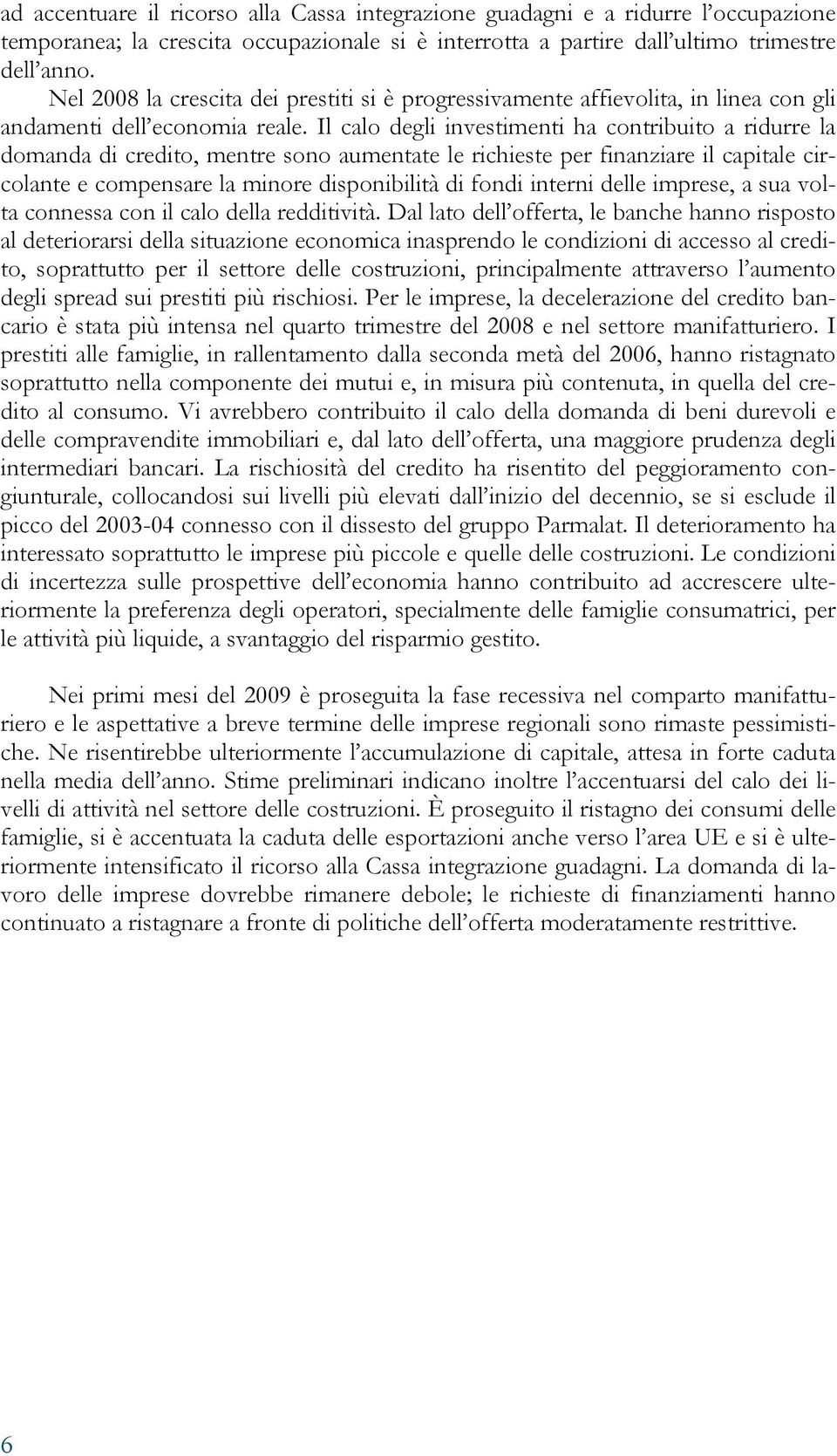 Il calo degli investimenti ha contribuito a ridurre la domanda di credito, mentre sono aumentate le richieste per finanziare il capitale circolante e compensare la minore disponibilità di fondi