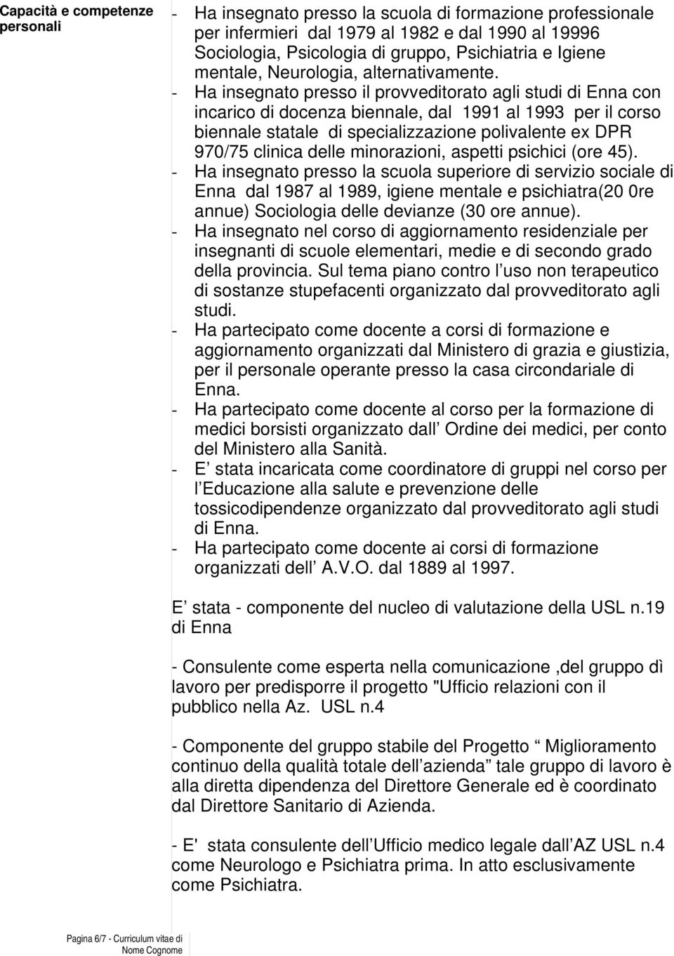 - Ha insegnato presso il provveditorato agli studi di Enna con incarico di docenza biennale, dal 1991 al 1993 per il corso biennale statale di specializzazione polivalente ex DPR 970/75 clinica delle