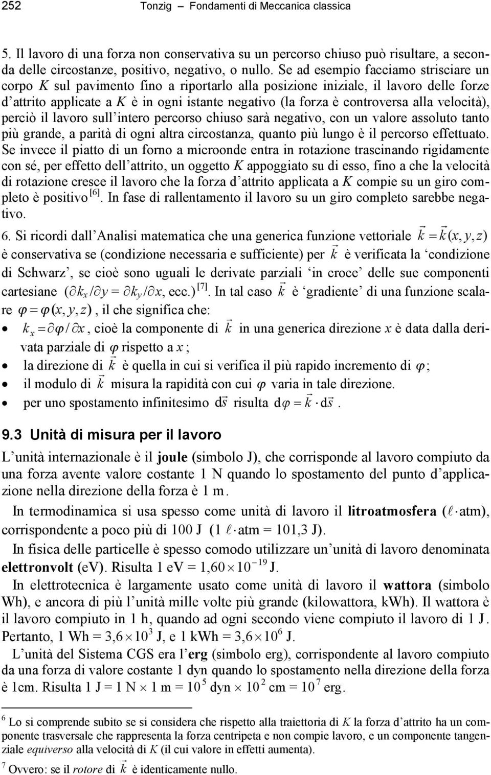 alla velocità), perciò il lavoro sull intero percorso chiuso sarà negativo, con un valore assoluto tanto più grande, a parità di ogni altra circostanza, quanto più lungo è il percorso effettuato.