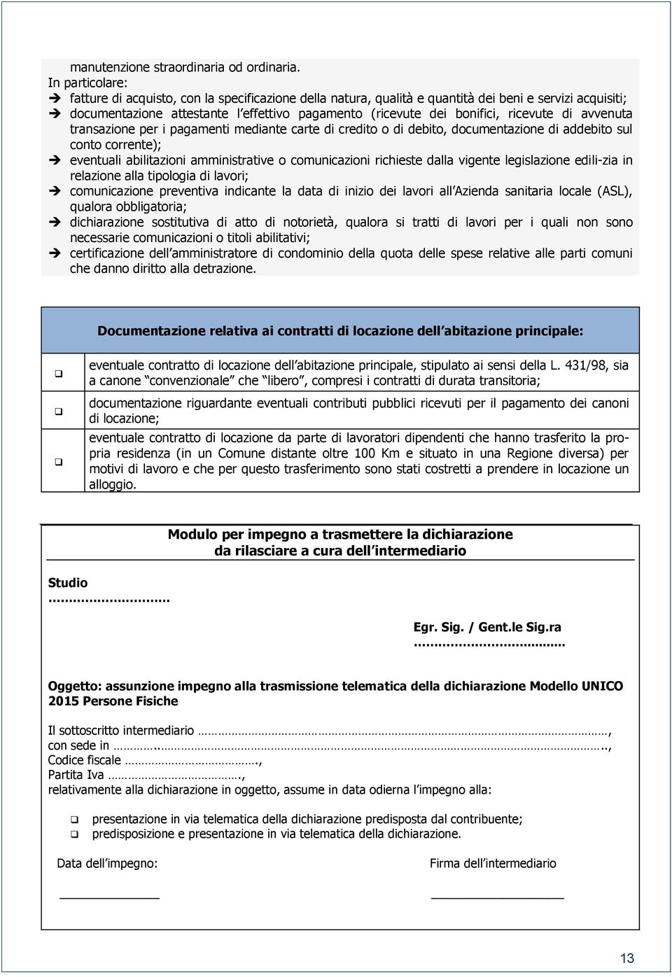 ricevute di avvenuta transazione per i pagamenti mediante carte di credito o di debito, documentazione di addebito sul conto corrente); eventuali abilitazioni amministrative o comunicazioni richieste