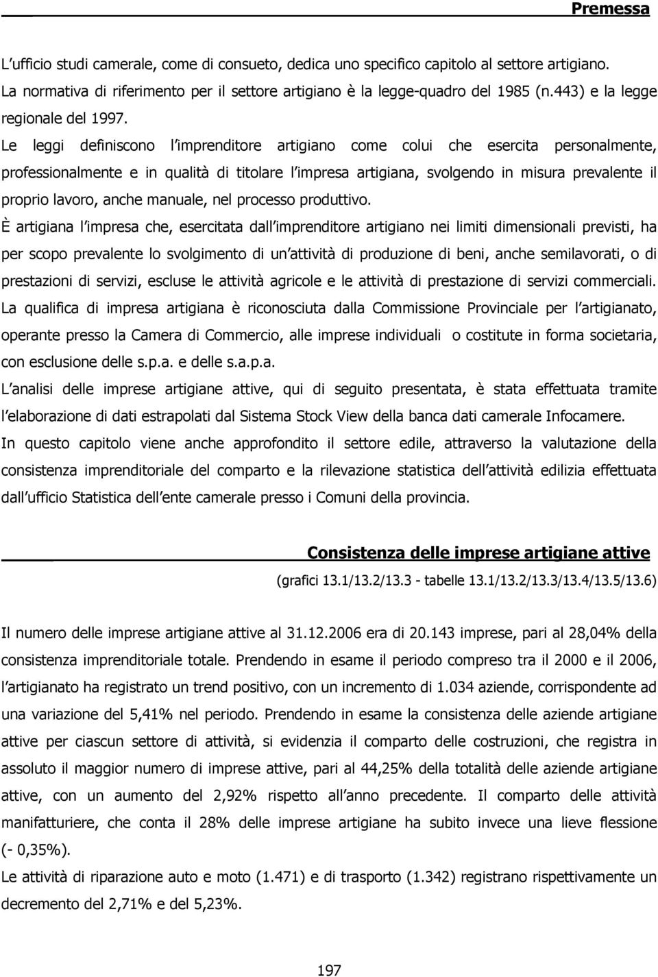 Le leggi definiscono l imprenditore artigiano come colui che esercita personalmente, professionalmente e in qualità di titolare l impresa artigiana, svolgendo in misura prevalente il proprio lavoro,