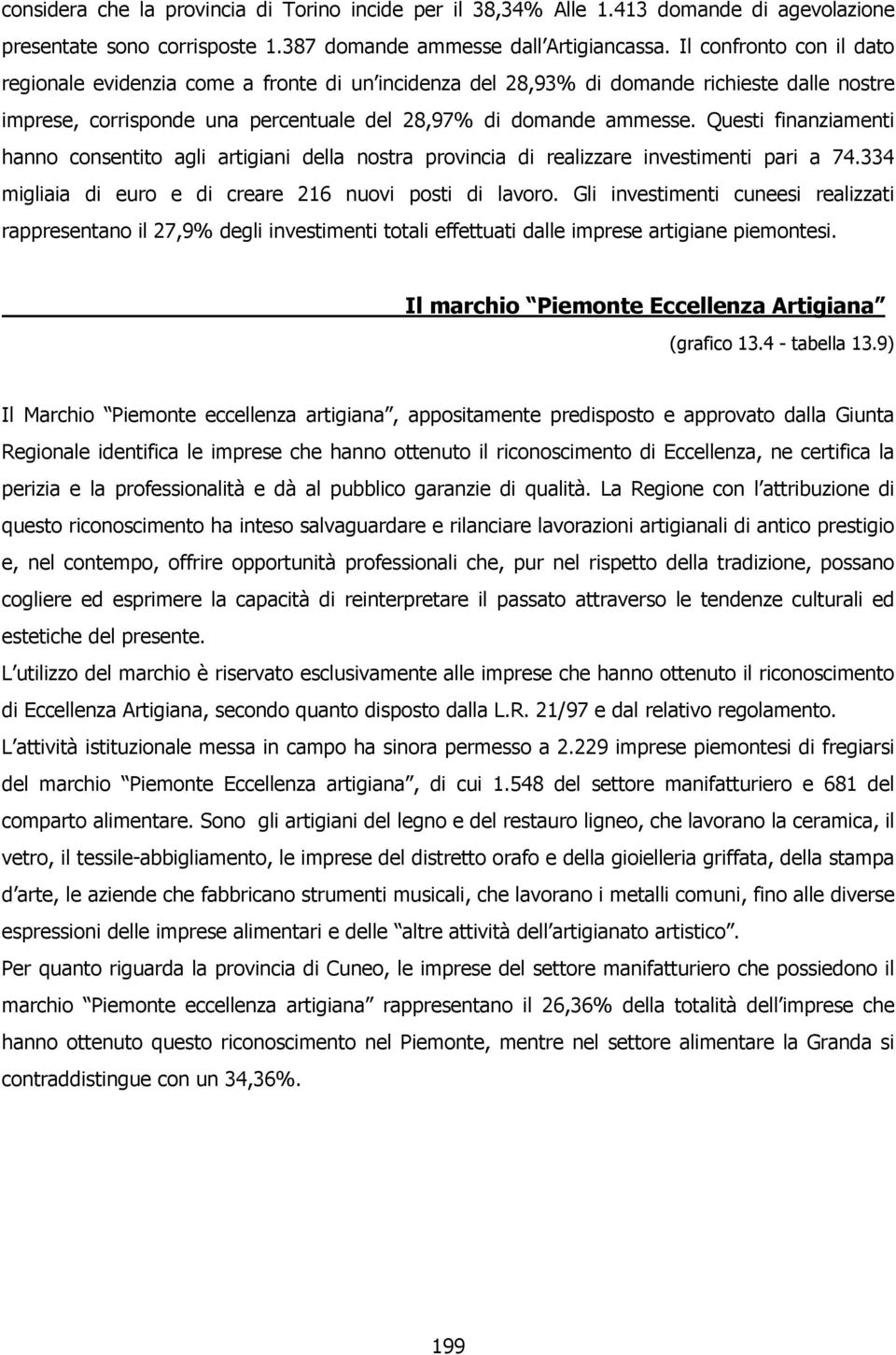 Questi finanziamenti hanno consentito agli artigiani della nostra provincia di realizzare investimenti pari a 74.334 migliaia di euro e di creare 216 nuovi posti di lavoro.