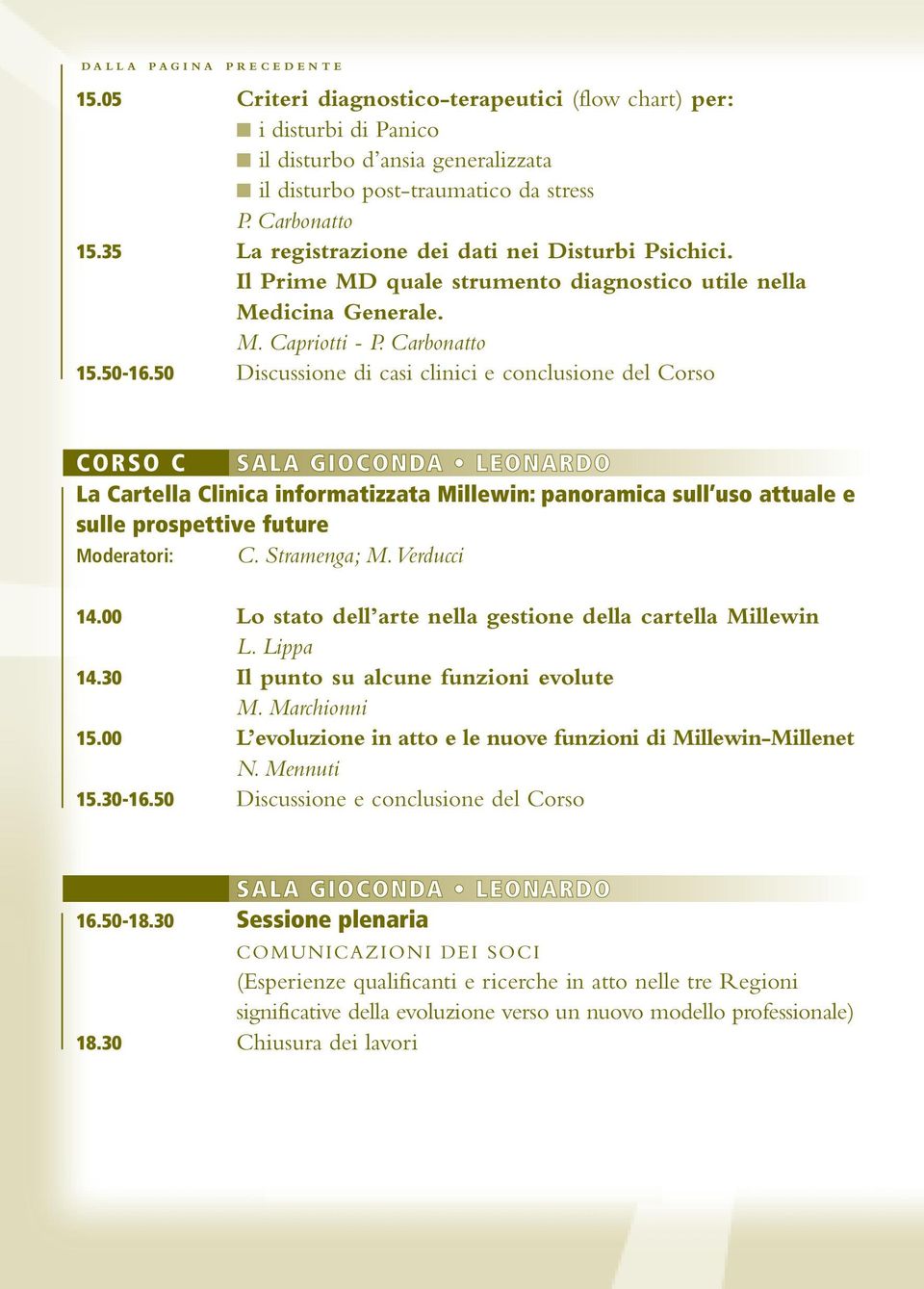 50 Discussione di casi clinici e conclusione del Corso CORSO C SALA GIOCONDA LEONARDO La Cartella Clinica informatizzata Millewin: panoramica sull uso attuale e sulle prospettive future Moderatori: C.