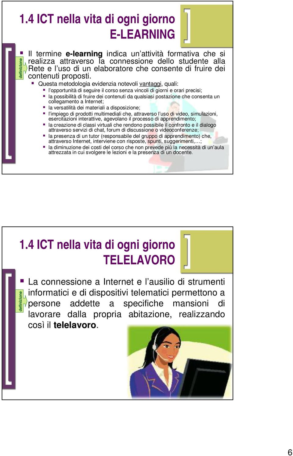 Questa metodologia evidenzia notevoli vantaggi, quali: l opportunità di seguire il corso senza vincoli di giorni e orari precisi; la possibilità di fruire dei contenuti da qualsiasi postazione che