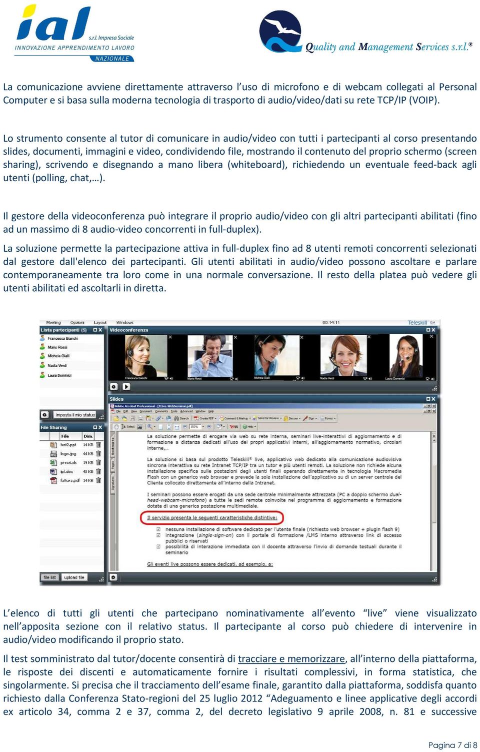 Lo strumento consente al tutor di comunicare in audio/video con tutti i partecipanti al corso presentando slides, documenti, immagini e video, condividendo file, mostrando il contenuto del proprio